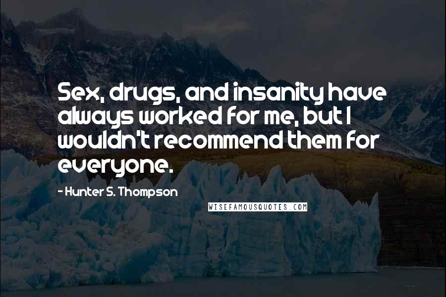 Hunter S. Thompson Quotes: Sex, drugs, and insanity have always worked for me, but I wouldn't recommend them for everyone.