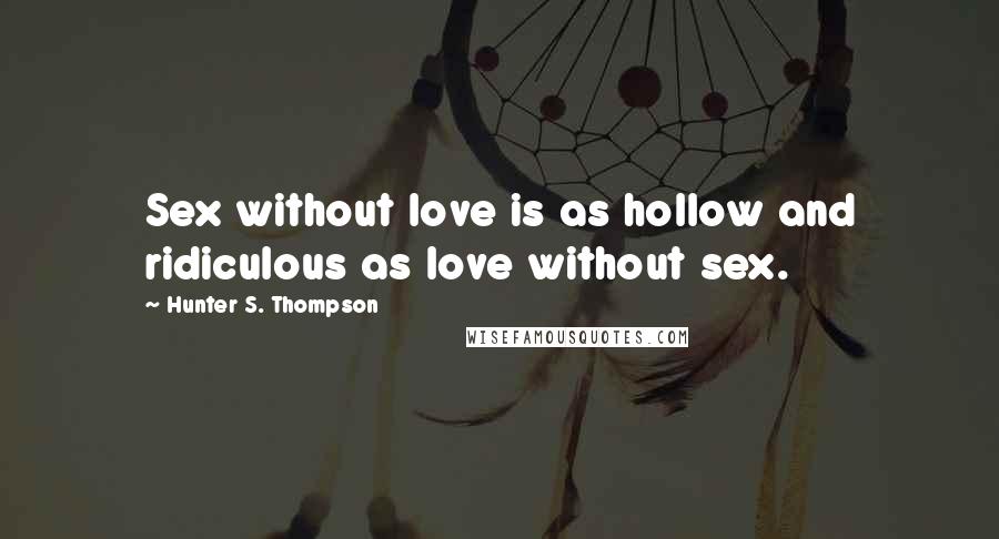 Hunter S. Thompson Quotes: Sex without love is as hollow and ridiculous as love without sex.