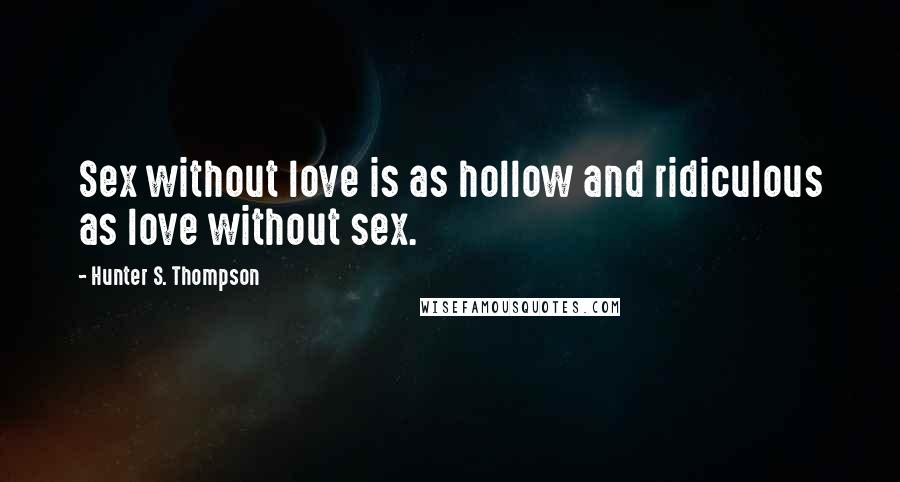 Hunter S. Thompson Quotes: Sex without love is as hollow and ridiculous as love without sex.