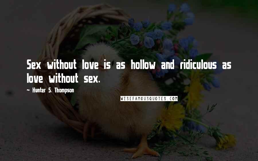 Hunter S. Thompson Quotes: Sex without love is as hollow and ridiculous as love without sex.