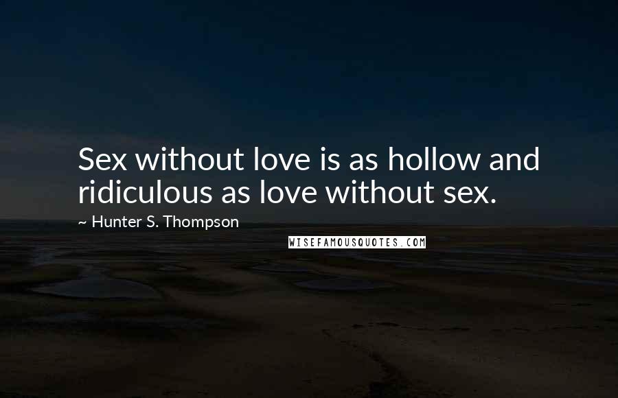 Hunter S. Thompson Quotes: Sex without love is as hollow and ridiculous as love without sex.