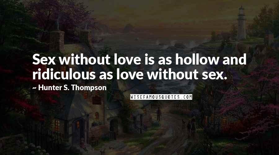 Hunter S. Thompson Quotes: Sex without love is as hollow and ridiculous as love without sex.