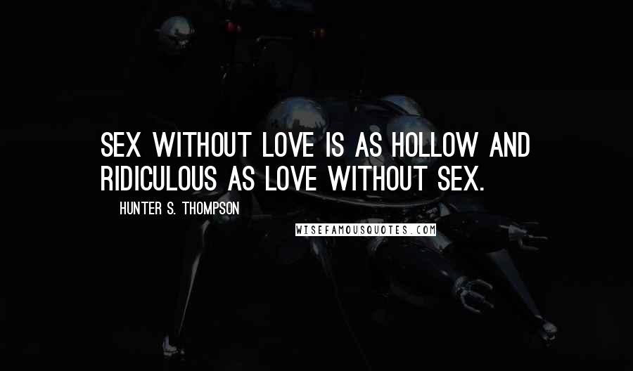 Hunter S. Thompson Quotes: Sex without love is as hollow and ridiculous as love without sex.