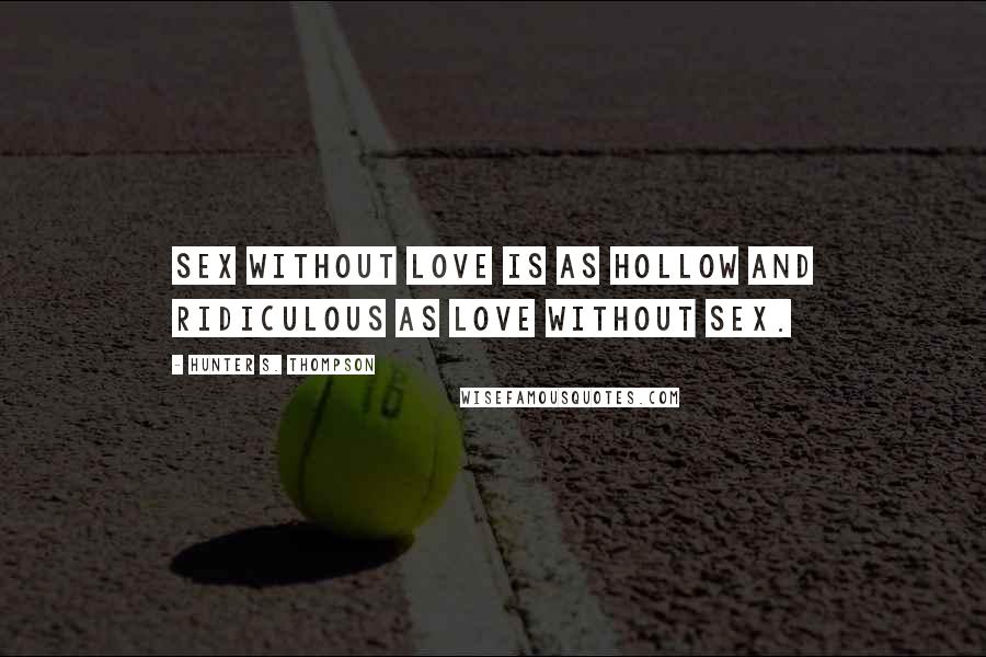 Hunter S. Thompson Quotes: Sex without love is as hollow and ridiculous as love without sex.