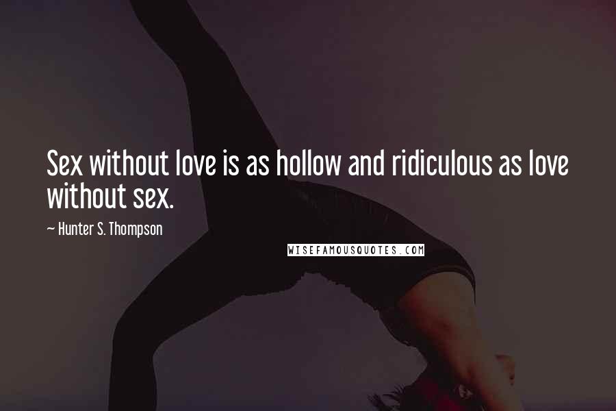 Hunter S. Thompson Quotes: Sex without love is as hollow and ridiculous as love without sex.