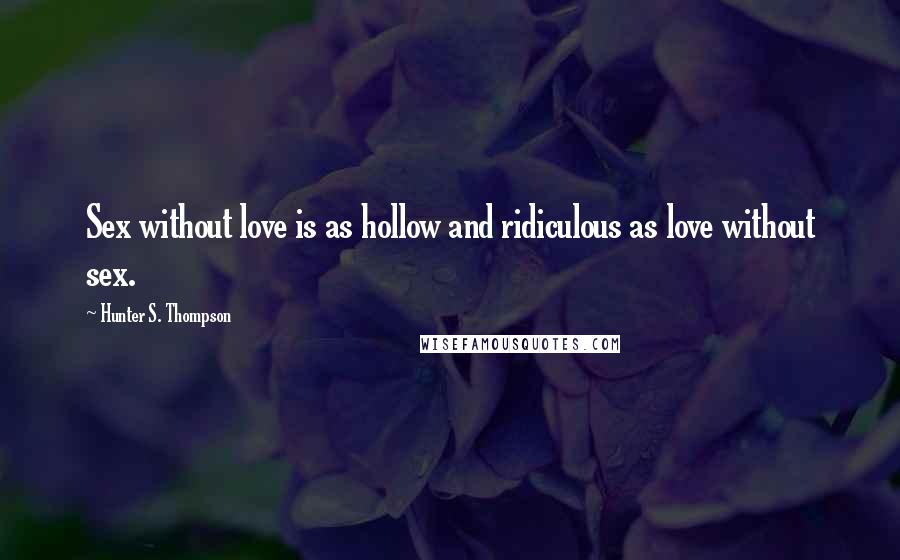 Hunter S. Thompson Quotes: Sex without love is as hollow and ridiculous as love without sex.