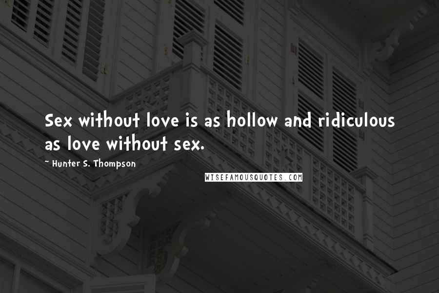 Hunter S. Thompson Quotes: Sex without love is as hollow and ridiculous as love without sex.