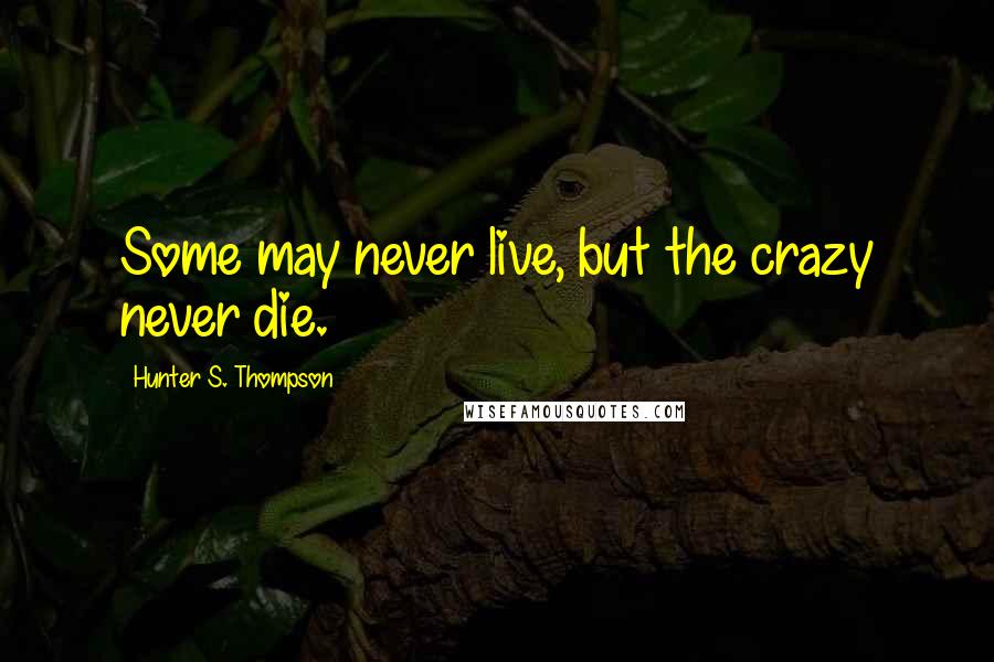 Hunter S. Thompson Quotes: Some may never live, but the crazy never die.