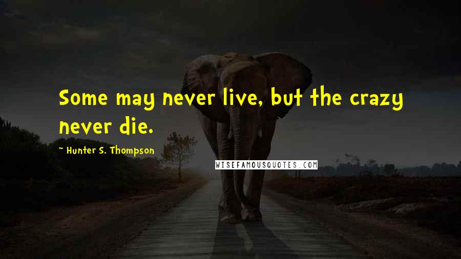 Hunter S. Thompson Quotes: Some may never live, but the crazy never die.