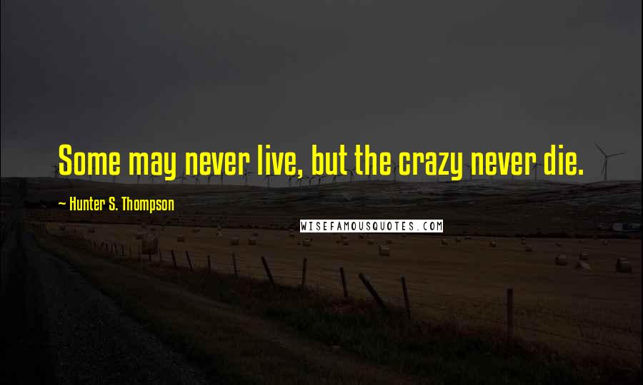 Hunter S. Thompson Quotes: Some may never live, but the crazy never die.