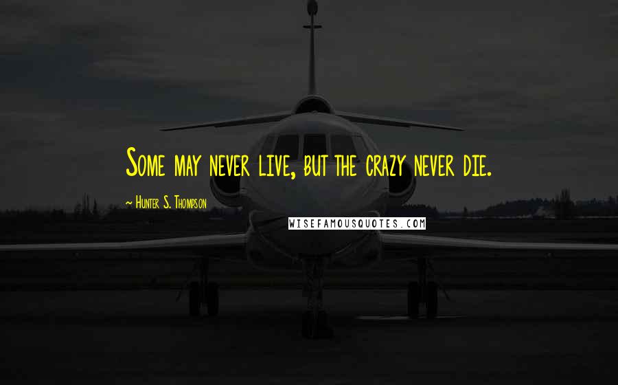 Hunter S. Thompson Quotes: Some may never live, but the crazy never die.