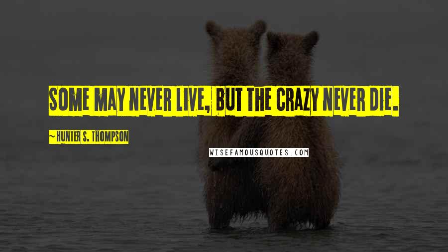 Hunter S. Thompson Quotes: Some may never live, but the crazy never die.