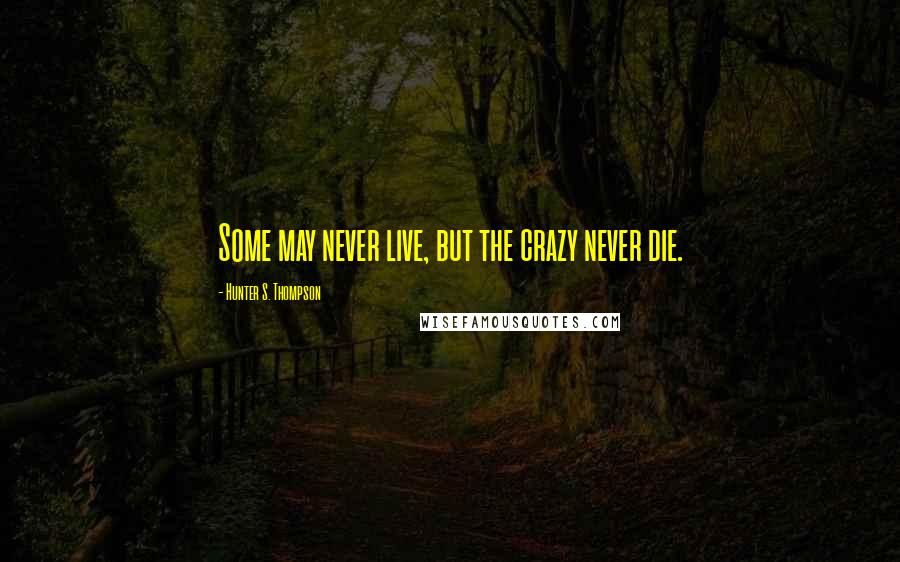 Hunter S. Thompson Quotes: Some may never live, but the crazy never die.