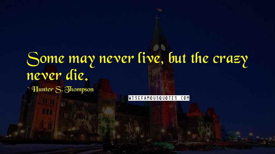 Hunter S. Thompson Quotes: Some may never live, but the crazy never die.