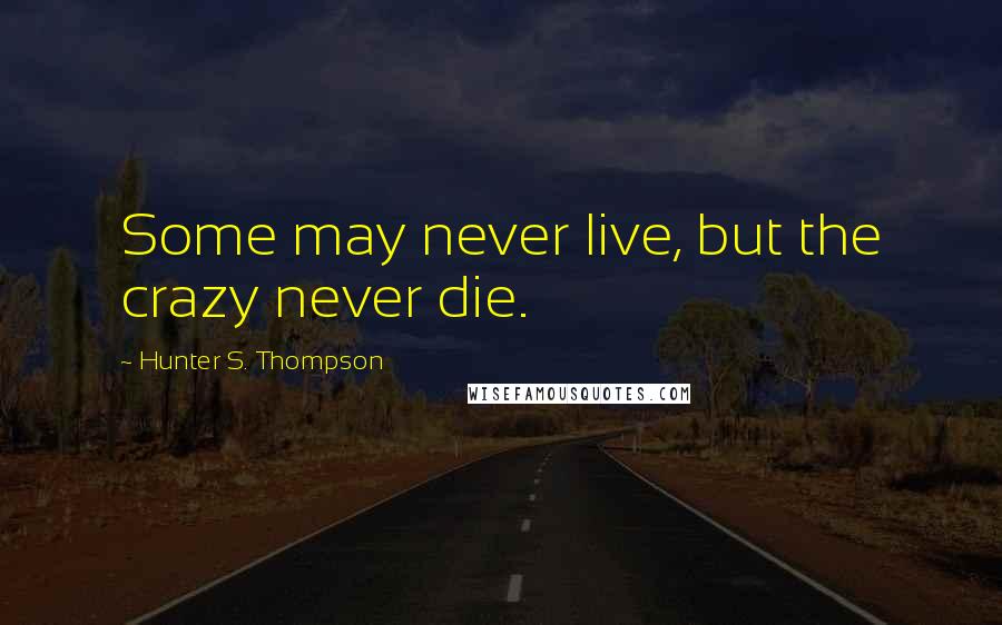 Hunter S. Thompson Quotes: Some may never live, but the crazy never die.