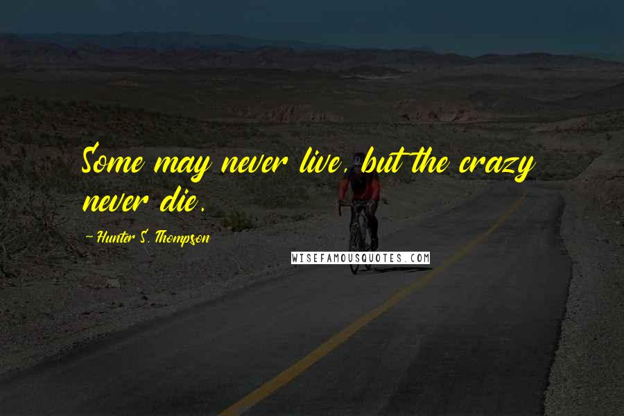 Hunter S. Thompson Quotes: Some may never live, but the crazy never die.