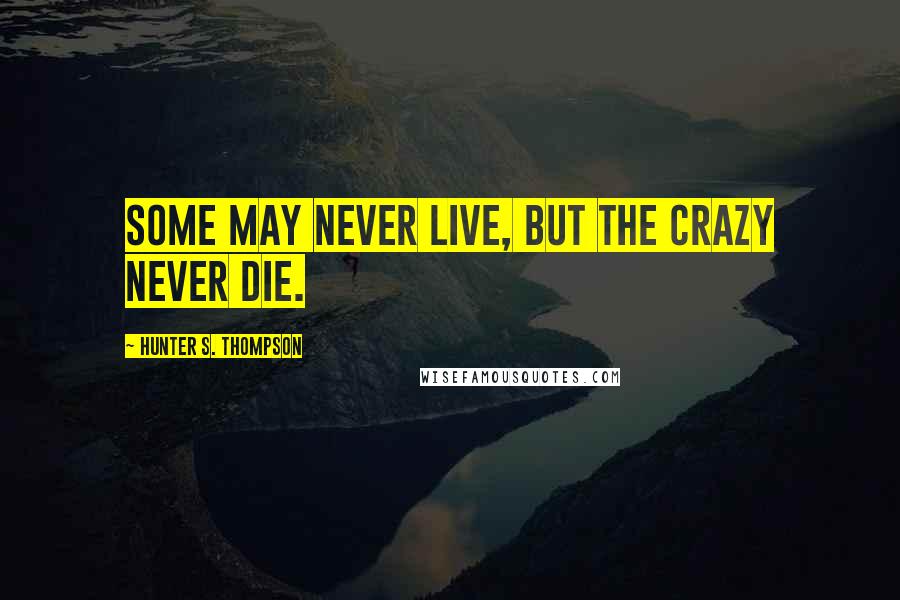 Hunter S. Thompson Quotes: Some may never live, but the crazy never die.