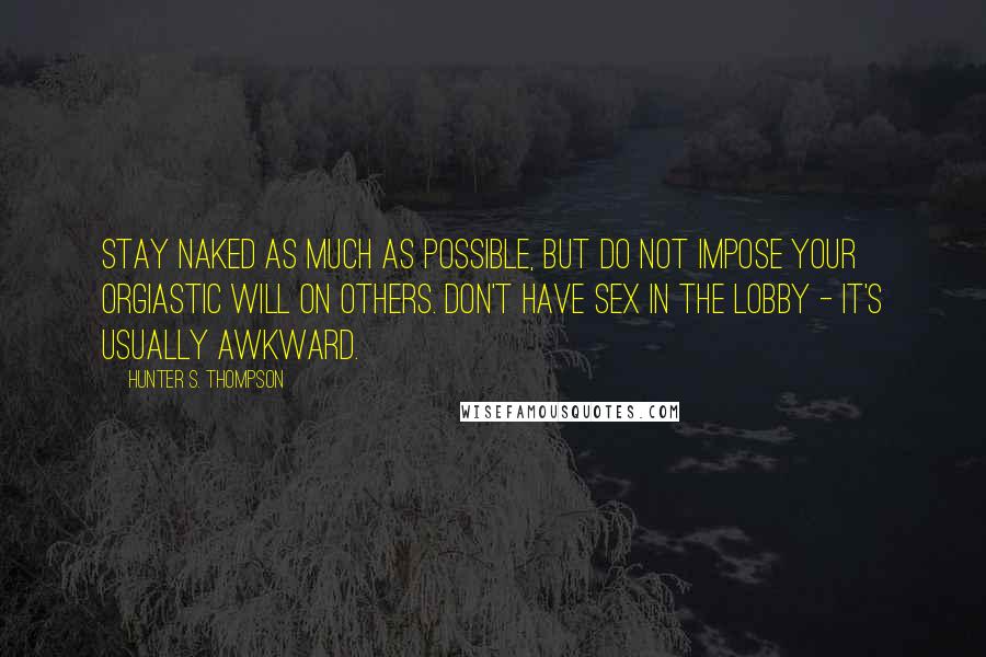 Hunter S. Thompson Quotes: Stay naked as much as possible, but do not impose your orgiastic will on others. Don't have sex in the lobby - it's usually awkward.