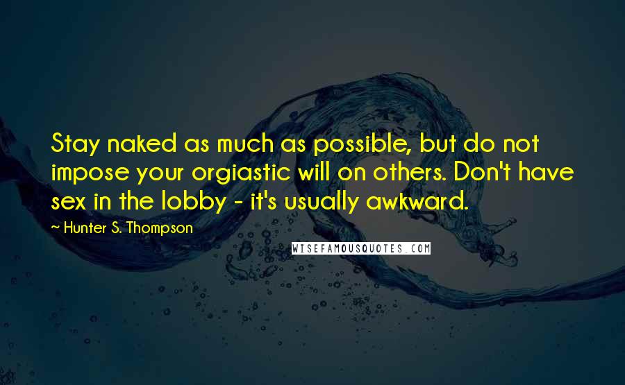 Hunter S. Thompson Quotes: Stay naked as much as possible, but do not impose your orgiastic will on others. Don't have sex in the lobby - it's usually awkward.