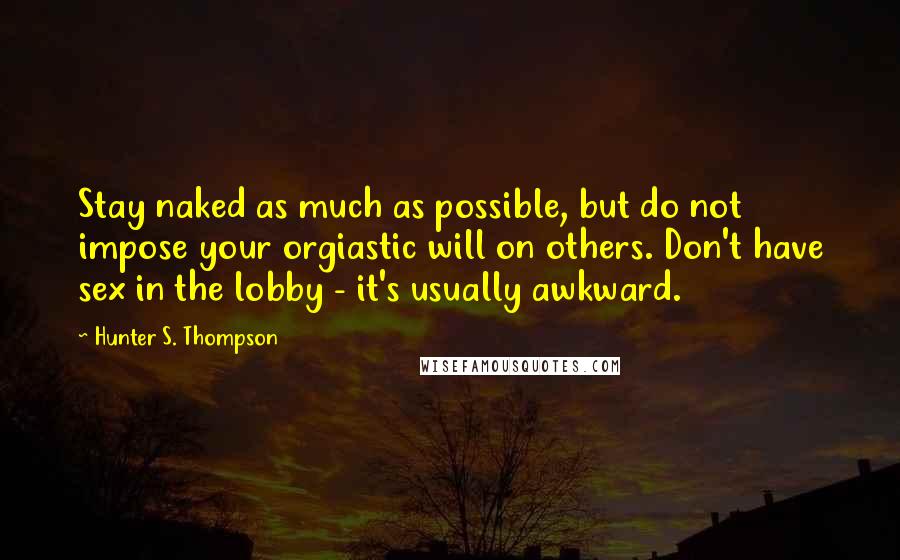 Hunter S. Thompson Quotes: Stay naked as much as possible, but do not impose your orgiastic will on others. Don't have sex in the lobby - it's usually awkward.