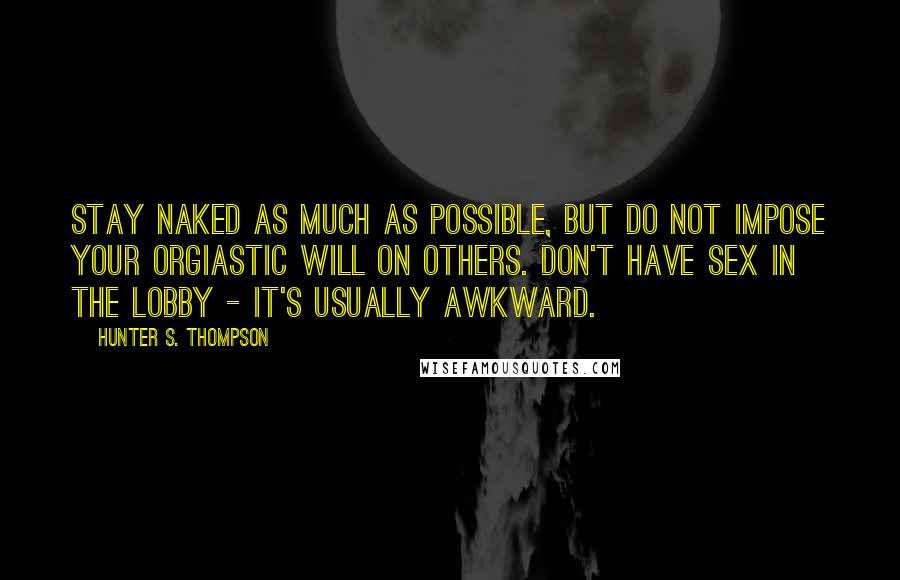 Hunter S. Thompson Quotes: Stay naked as much as possible, but do not impose your orgiastic will on others. Don't have sex in the lobby - it's usually awkward.