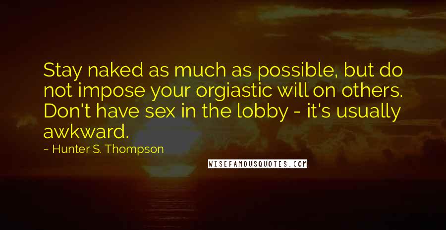 Hunter S. Thompson Quotes: Stay naked as much as possible, but do not impose your orgiastic will on others. Don't have sex in the lobby - it's usually awkward.