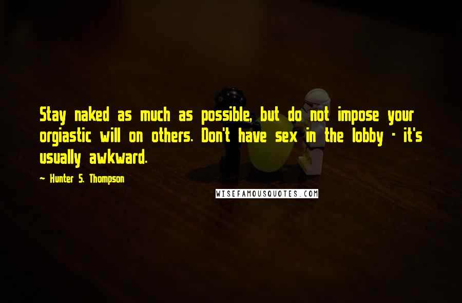 Hunter S. Thompson Quotes: Stay naked as much as possible, but do not impose your orgiastic will on others. Don't have sex in the lobby - it's usually awkward.