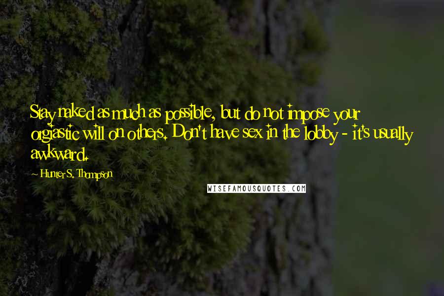 Hunter S. Thompson Quotes: Stay naked as much as possible, but do not impose your orgiastic will on others. Don't have sex in the lobby - it's usually awkward.