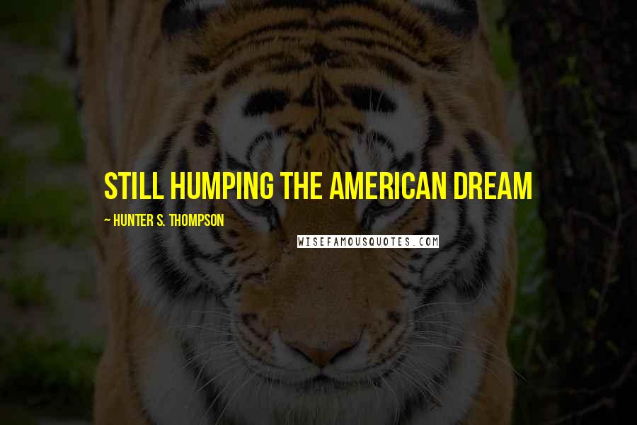 Hunter S. Thompson Quotes: Still humping the American Dream
