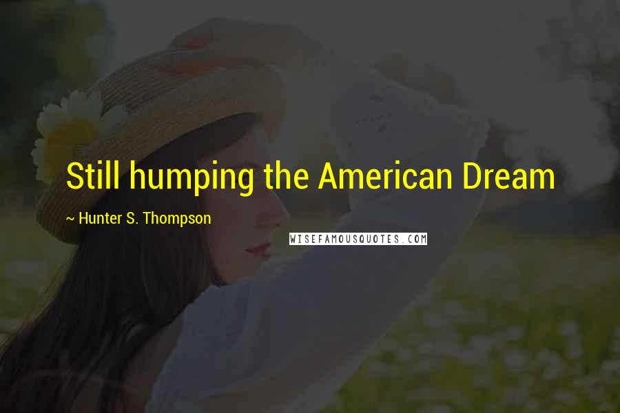 Hunter S. Thompson Quotes: Still humping the American Dream