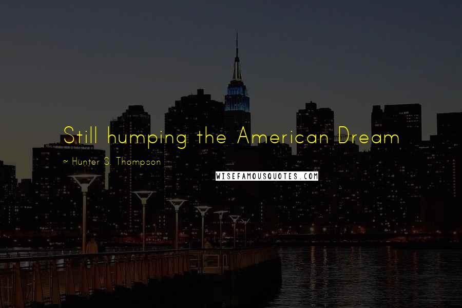 Hunter S. Thompson Quotes: Still humping the American Dream