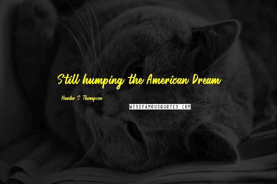 Hunter S. Thompson Quotes: Still humping the American Dream