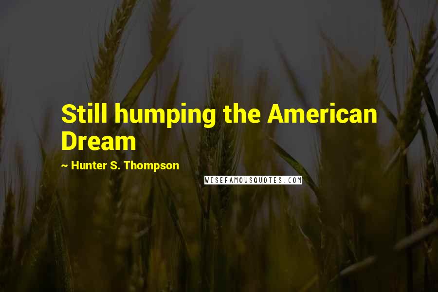 Hunter S. Thompson Quotes: Still humping the American Dream