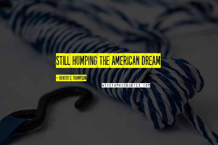 Hunter S. Thompson Quotes: Still humping the American Dream