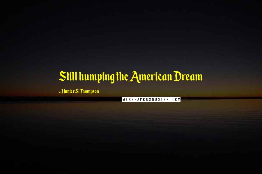 Hunter S. Thompson Quotes: Still humping the American Dream