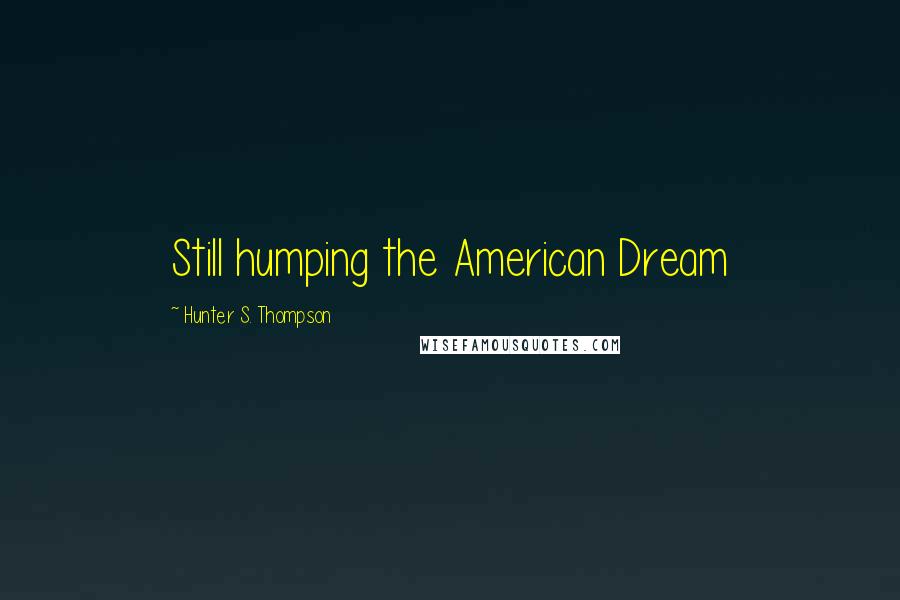 Hunter S. Thompson Quotes: Still humping the American Dream