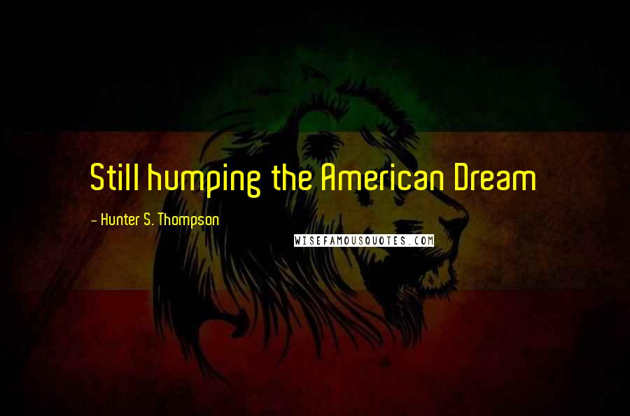 Hunter S. Thompson Quotes: Still humping the American Dream