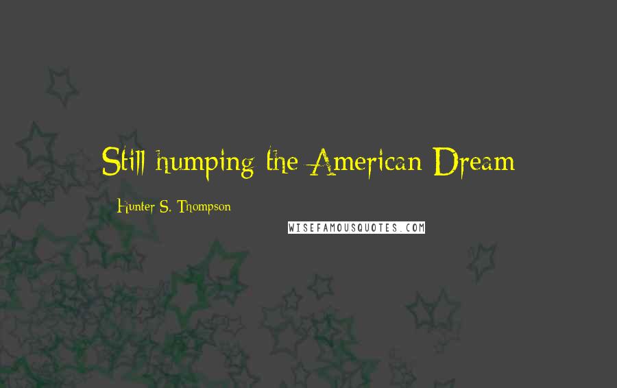 Hunter S. Thompson Quotes: Still humping the American Dream