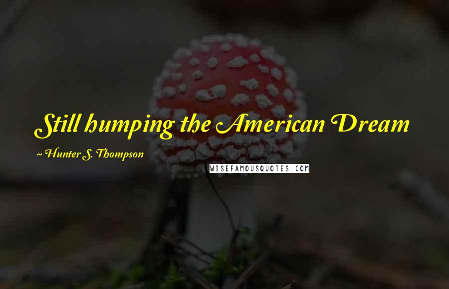 Hunter S. Thompson Quotes: Still humping the American Dream