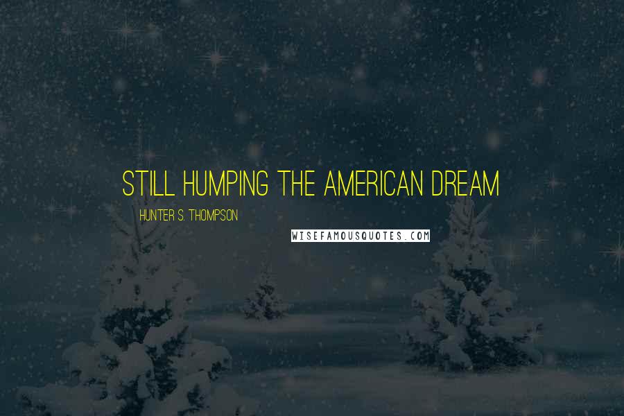 Hunter S. Thompson Quotes: Still humping the American Dream