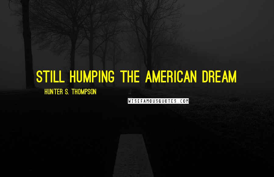 Hunter S. Thompson Quotes: Still humping the American Dream