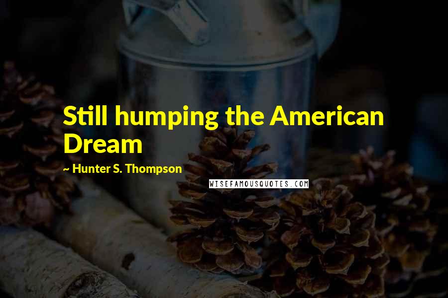 Hunter S. Thompson Quotes: Still humping the American Dream