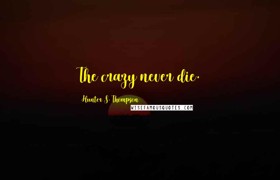 Hunter S. Thompson Quotes: The crazy never die.