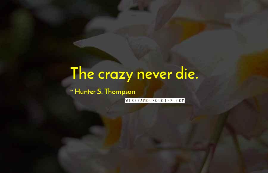 Hunter S. Thompson Quotes: The crazy never die.