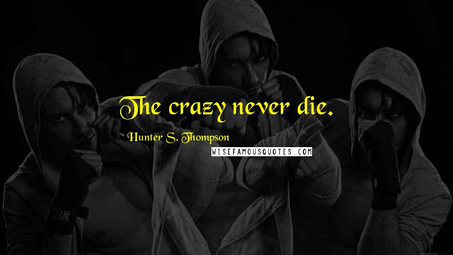 Hunter S. Thompson Quotes: The crazy never die.