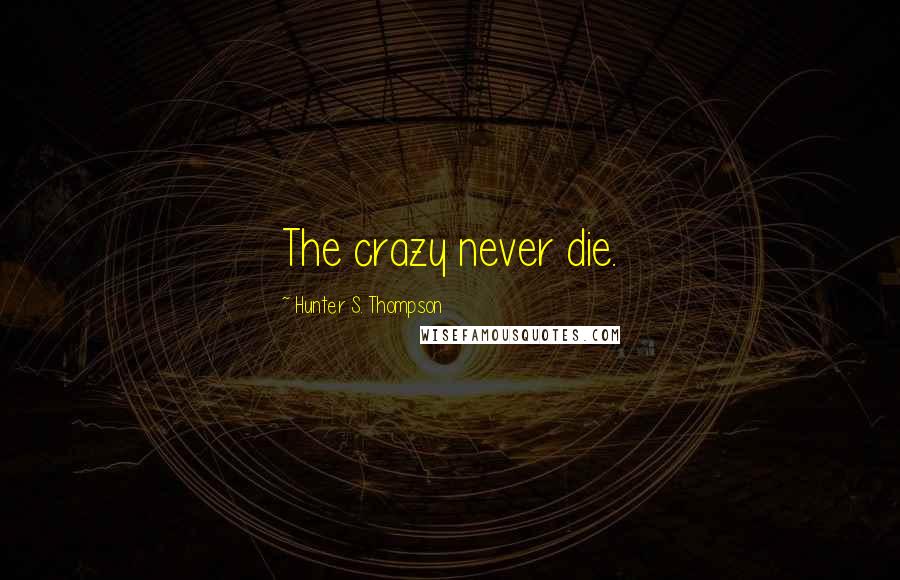 Hunter S. Thompson Quotes: The crazy never die.