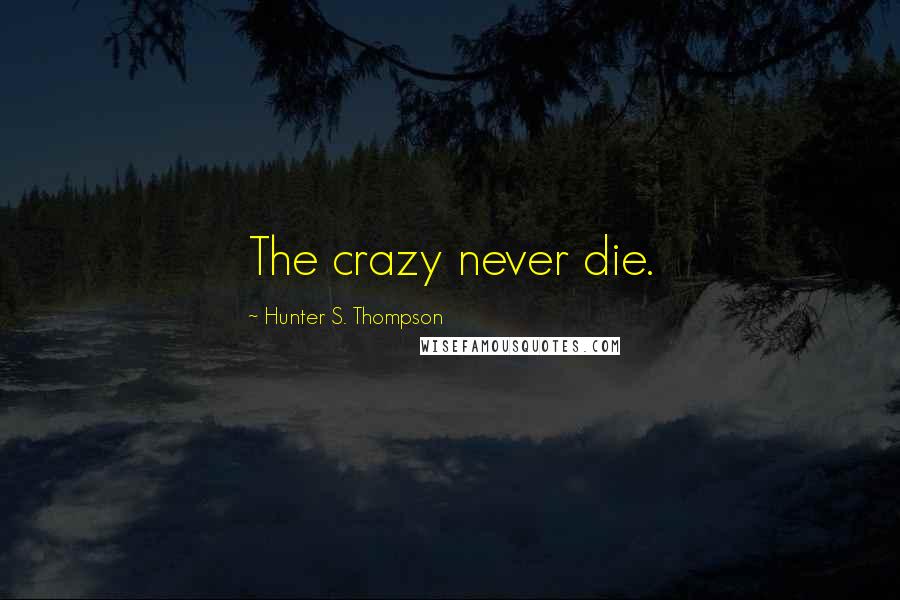 Hunter S. Thompson Quotes: The crazy never die.