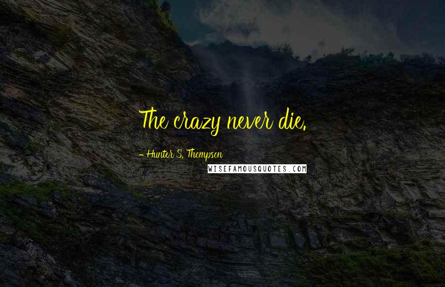 Hunter S. Thompson Quotes: The crazy never die.