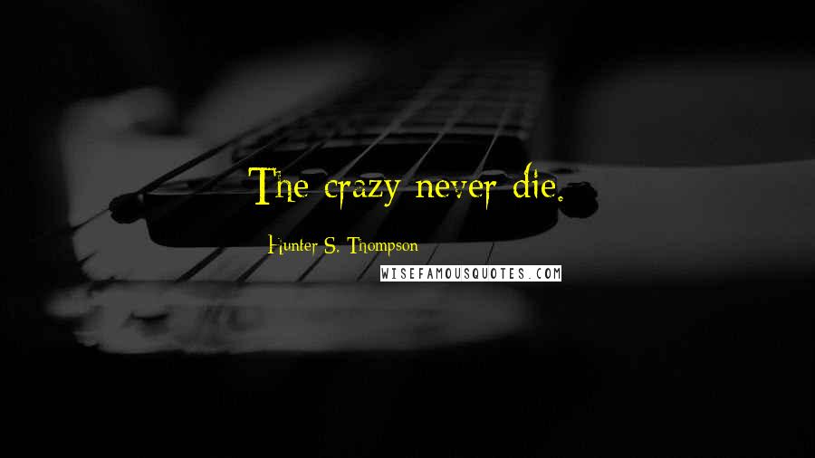 Hunter S. Thompson Quotes: The crazy never die.