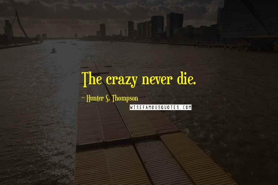 Hunter S. Thompson Quotes: The crazy never die.